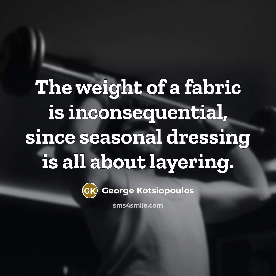 “The weight of a fabric is inconsequential, since seasonal dressing…” quote by George Kotsiopoulos