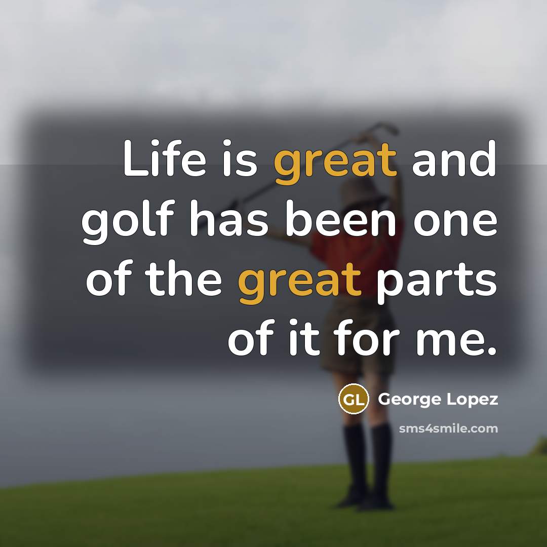 “Life is great and golf has been one of the…” quote by George Lopez