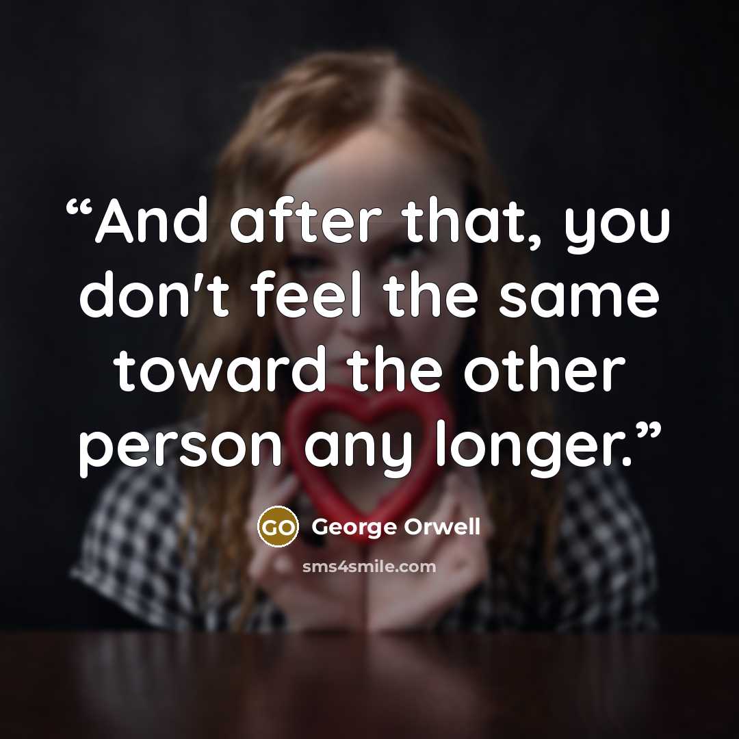 “And after that, you don't feel the same toward the other person any longer.” quote by George Orwell