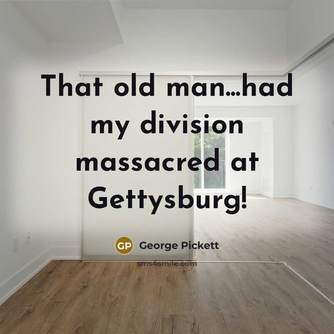 “That old man...had my division massacred at Gettysburg!…” quote by George Pickett