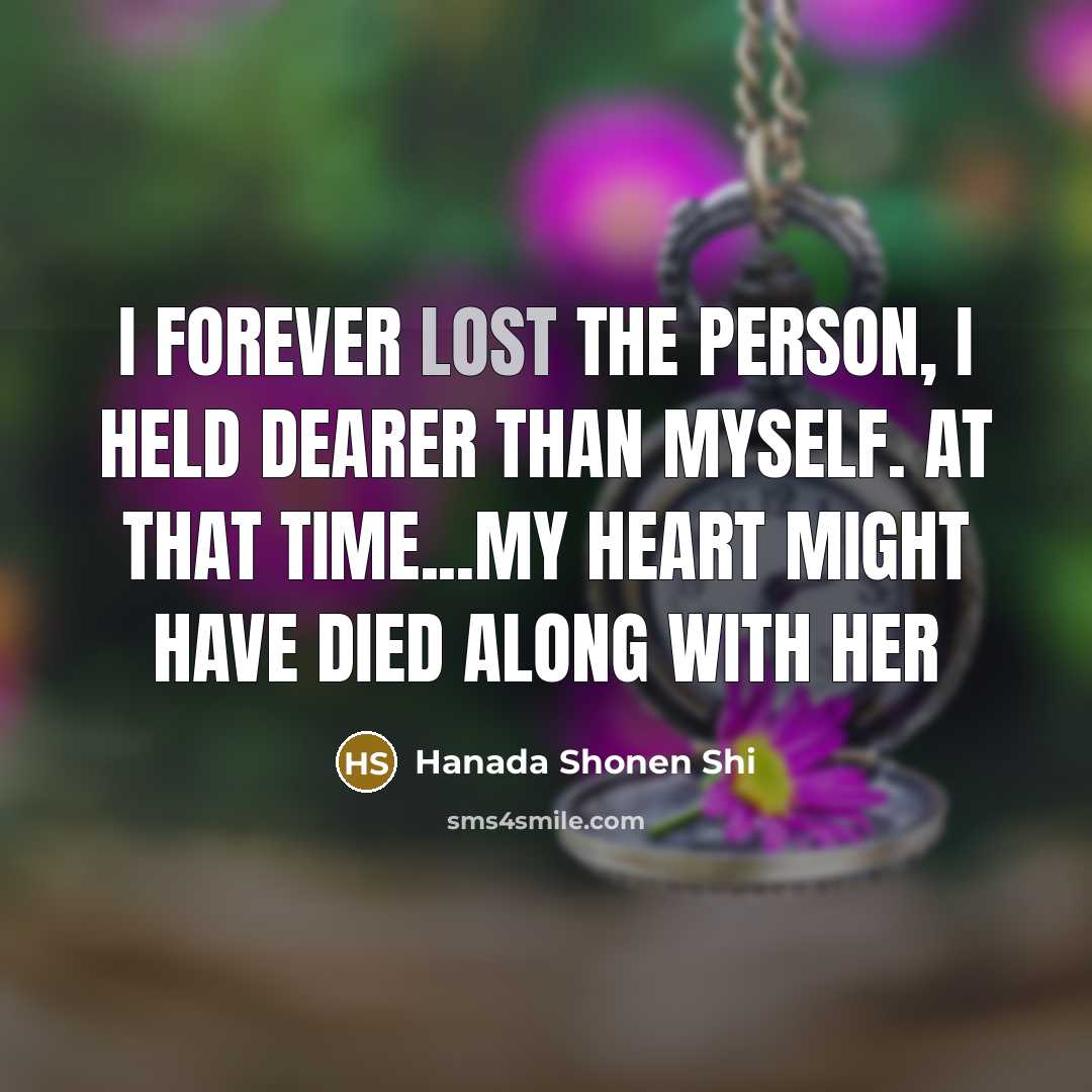 “I forever lost the person, I held dearer than myself. At that time...My heart might have died along with her” quote by Hanada Shonen Shi