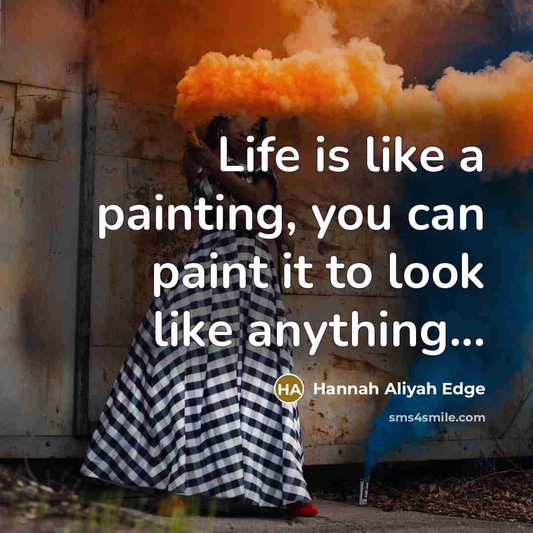 “Life is like a painting, you can paint it to look like anything...” quote by Hannah Aliyah Edge