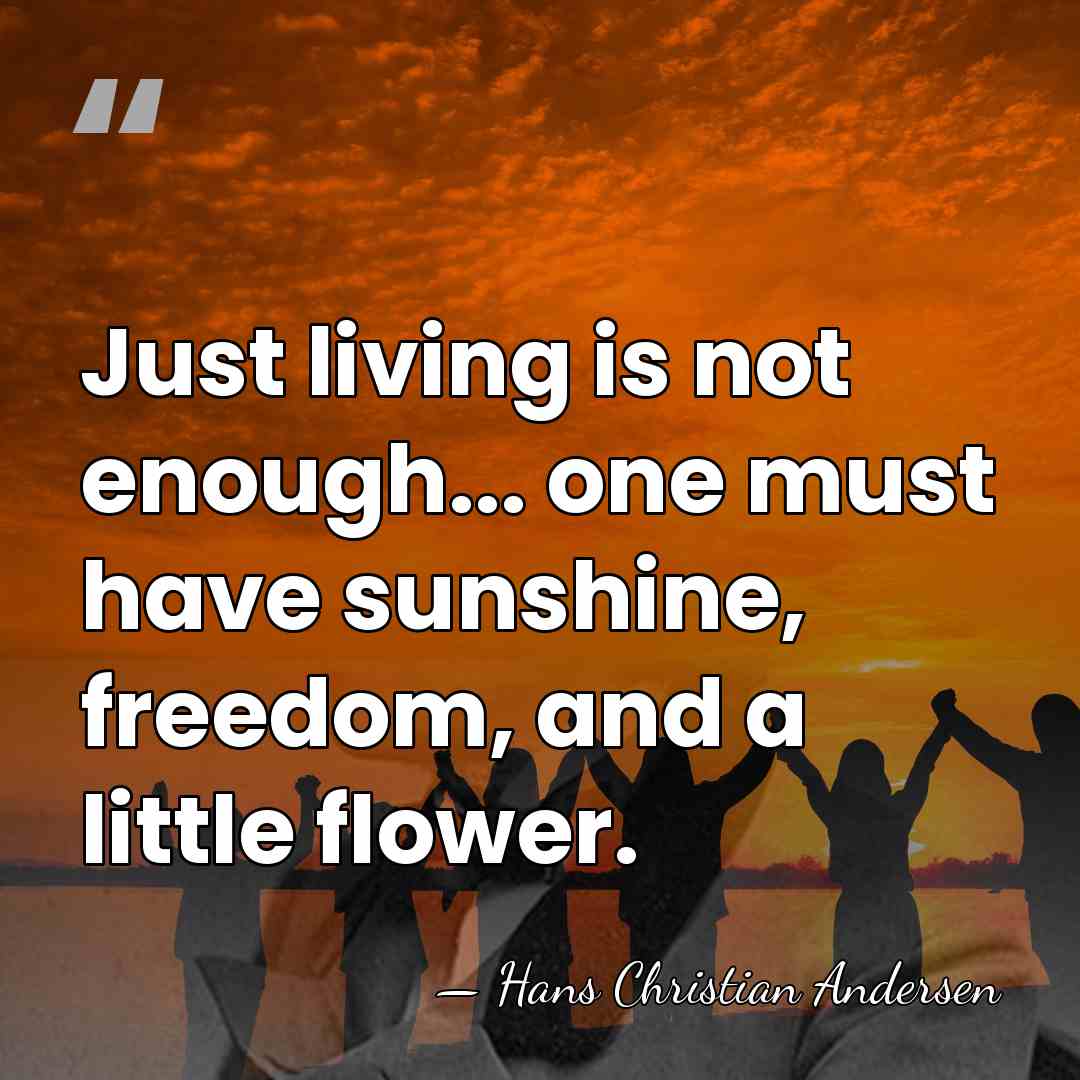 Just living is not enough... one must have sunshine, freedom, and a&hellip; - Hans Christian Andersen