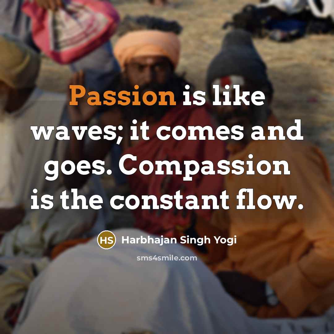 “Passion is like waves; it comes and goes. Compassion is…” quote by Harbhajan Singh Yogi