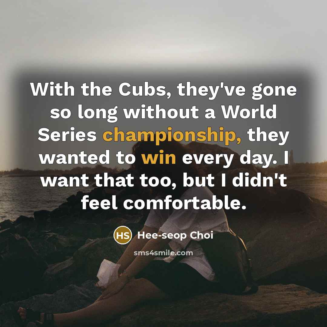 “With the Cubs, they've gone so long without a World Series championship, they wanted to win every day. I want that too, but I didn't feel comfortable.” quote by Hee-seop Choi