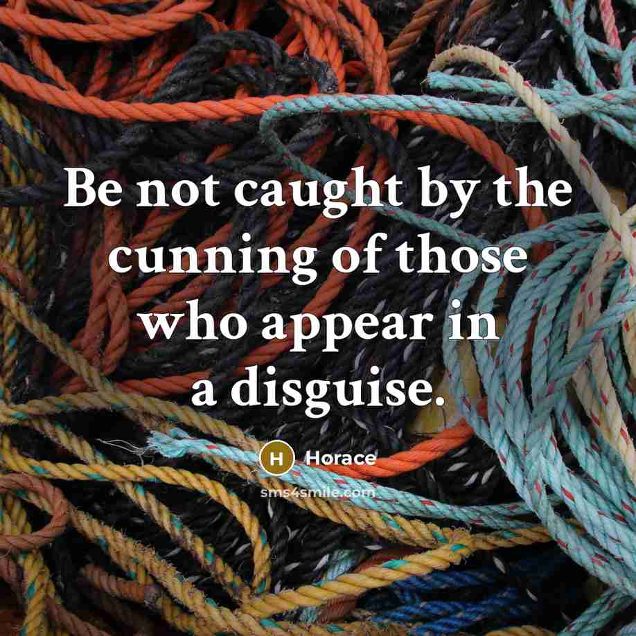 “Be not caught by the cunning of those who appear…” quote by Horace
