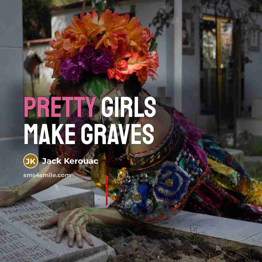 “Pretty girls make graves…” quote by Jack Kerouac