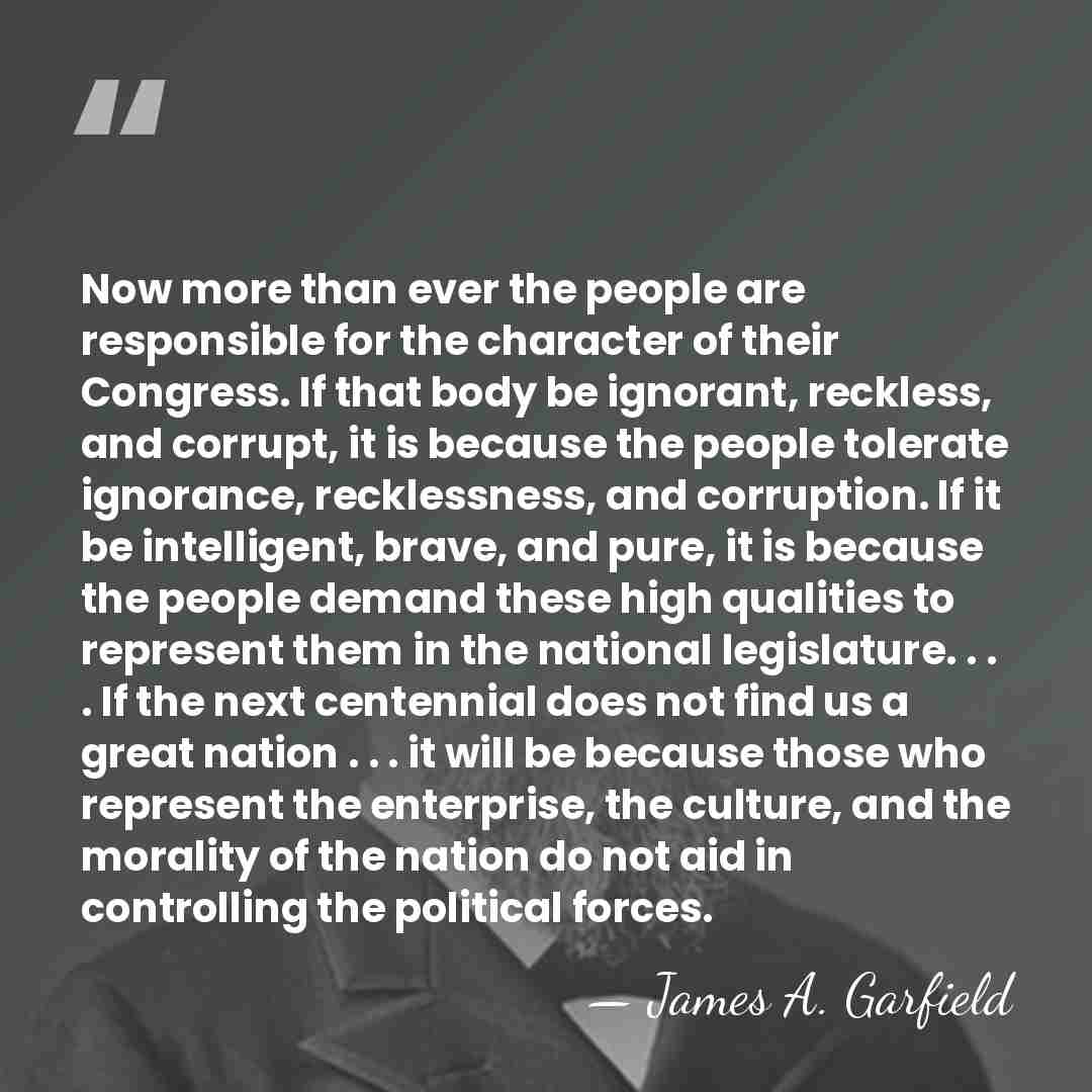 Now more than ever the people are responsible for the character of&hellip; - James A. Garfield
