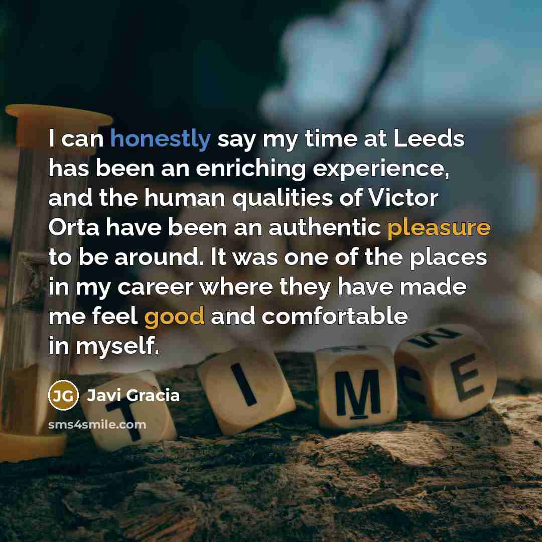 “I can honestly say my time at Leeds has been an enriching experience, and the human qualities of Victor Orta have been an authentic pleasure to be around. It was one of the places in my career where they have made me feel good and comfortable in myself.” quote by Javi Gracia