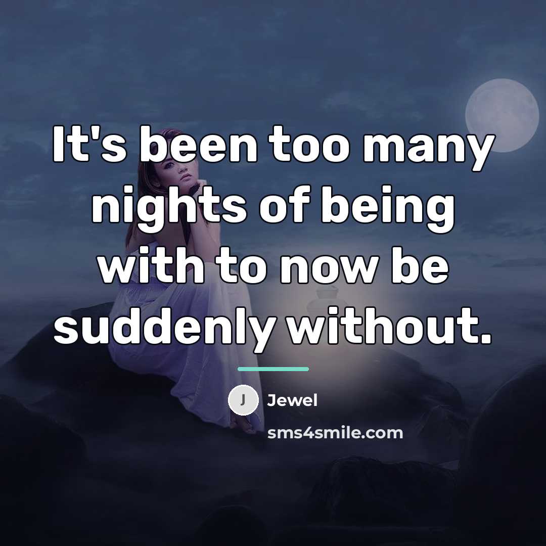 “It's been too many nights of being with to now…” quote by Jewel