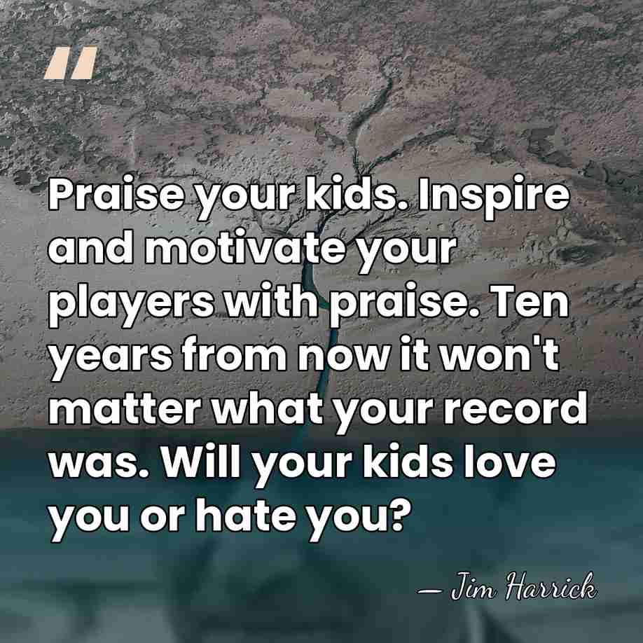 Praise your kids. Inspire and motivate your players with praise. Ten years&hellip; - Jim Harrick