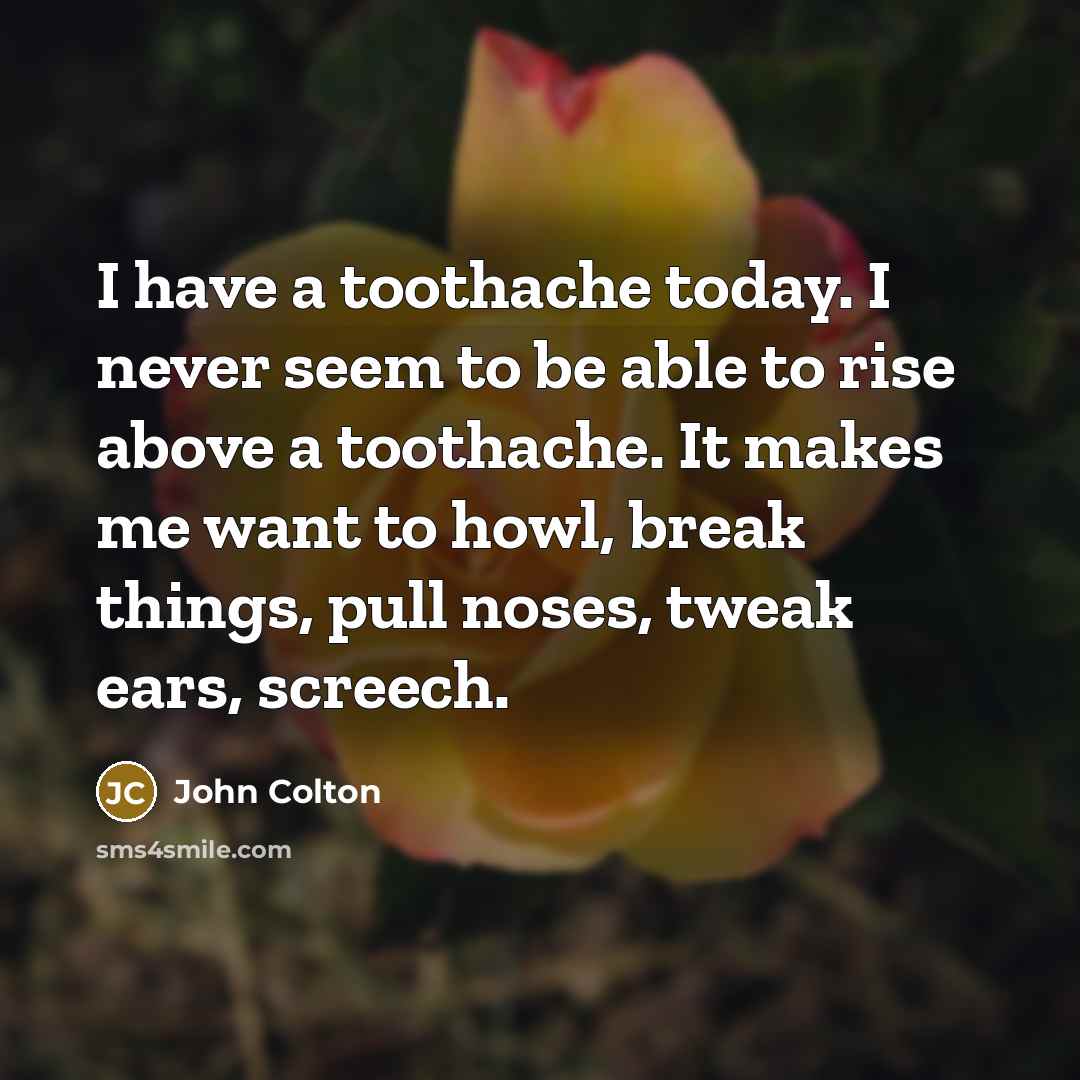 “I have a toothache today. I never seem to be…” quote by John Colton