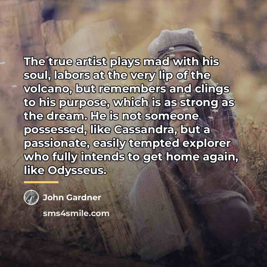“The true artist plays mad with his soul, labors at…” quote by John Gardner
