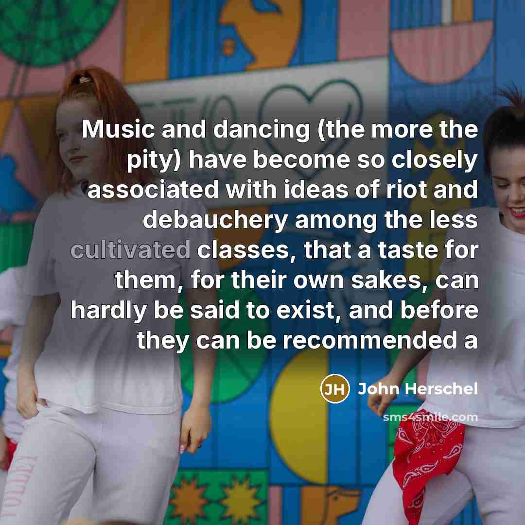 “Music and dancing (the more the pity) have become so…” quote by John Herschel