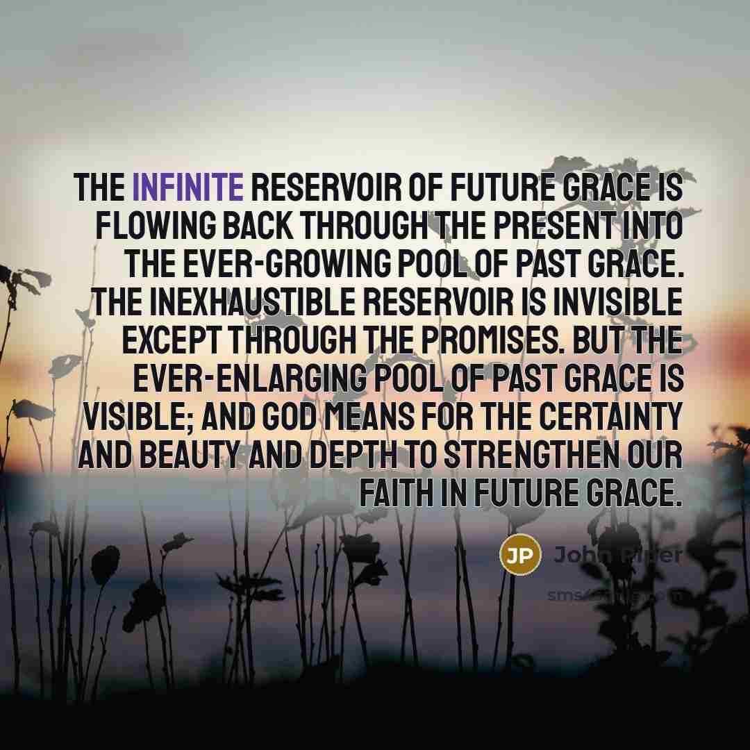 “The infinite reservoir of future grace is flowing back through…” quote by John Piper