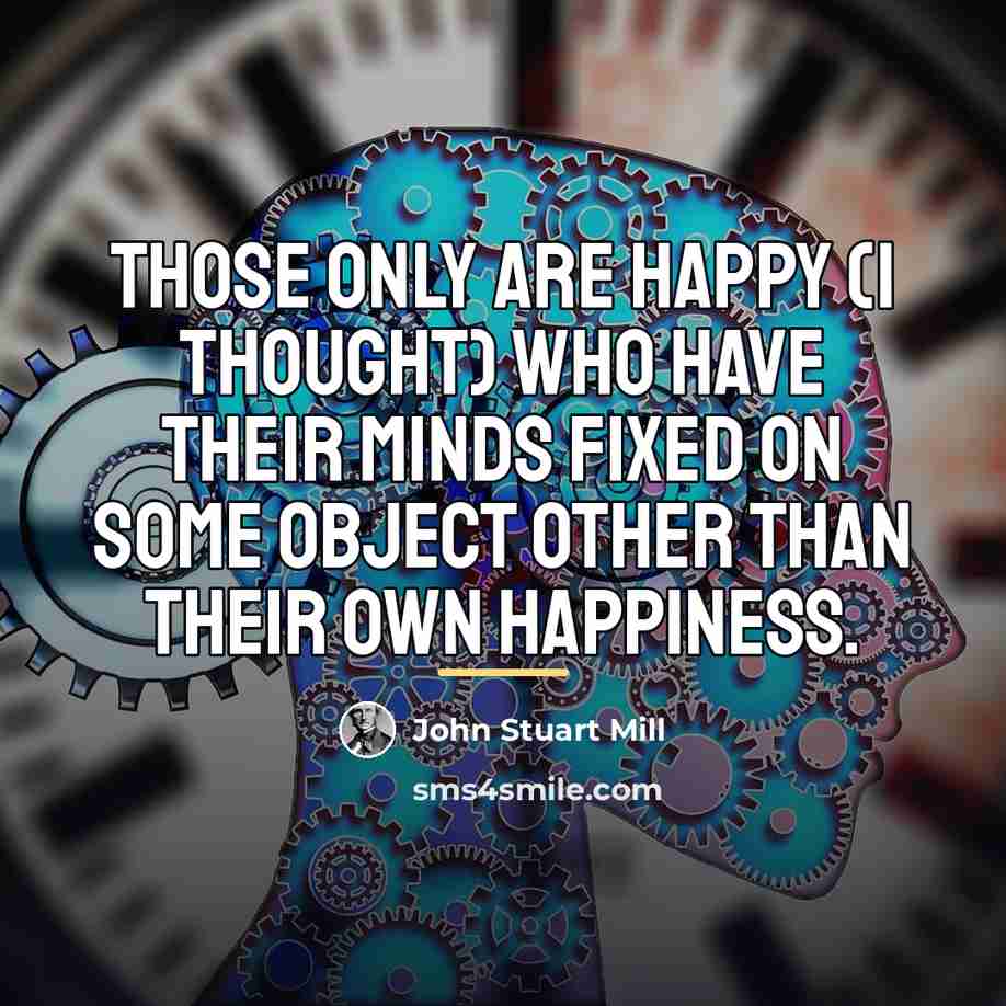 “Those only are happy (I thought) who have their minds…” quote by John Stuart Mill