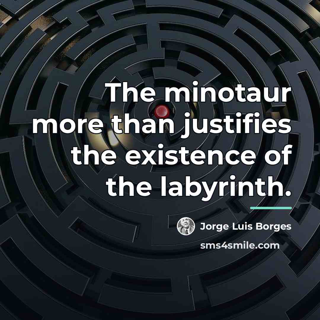 “The minotaur more than justifies the existence of the labyrinth.…” quote by Jorge Luis Borges