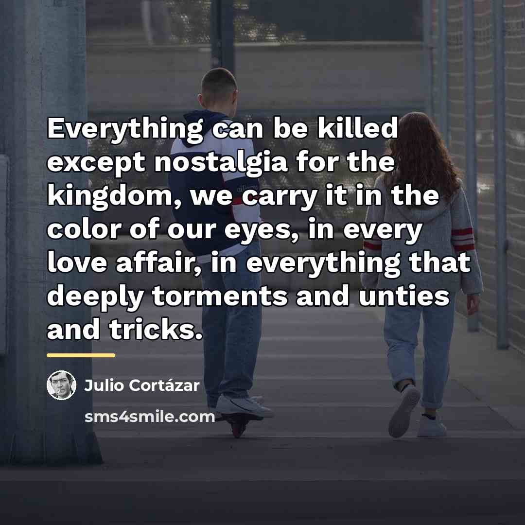 “Everything can be killed except nostalgia for the kingdom, we…” quote by Julio Cortazar