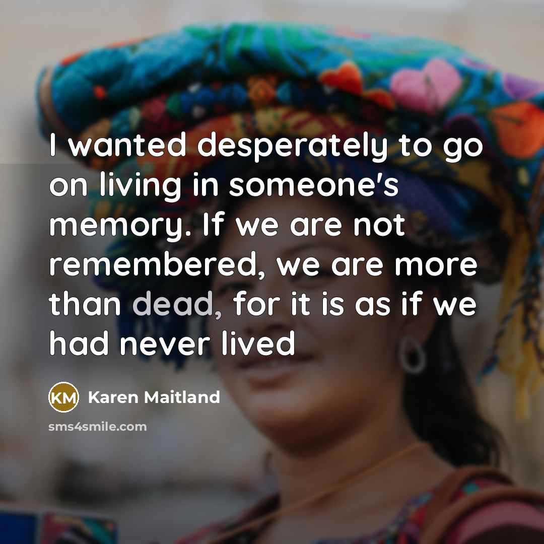 “I wanted desperately to go on living in someone's memory.…” quote by Karen Maitland