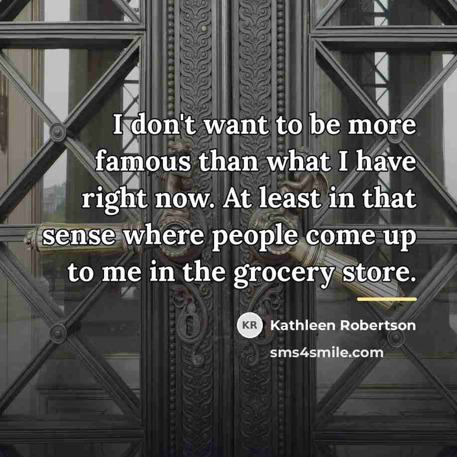 “I don't want to be more famous than what I…” quote by Kathleen Robertson
