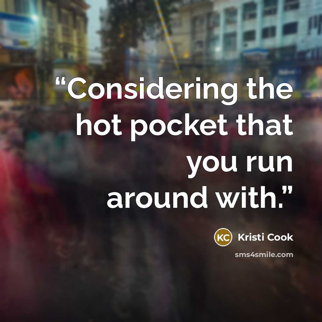“Considering the hot pocket that you run around with.” quote by Kristi Cook