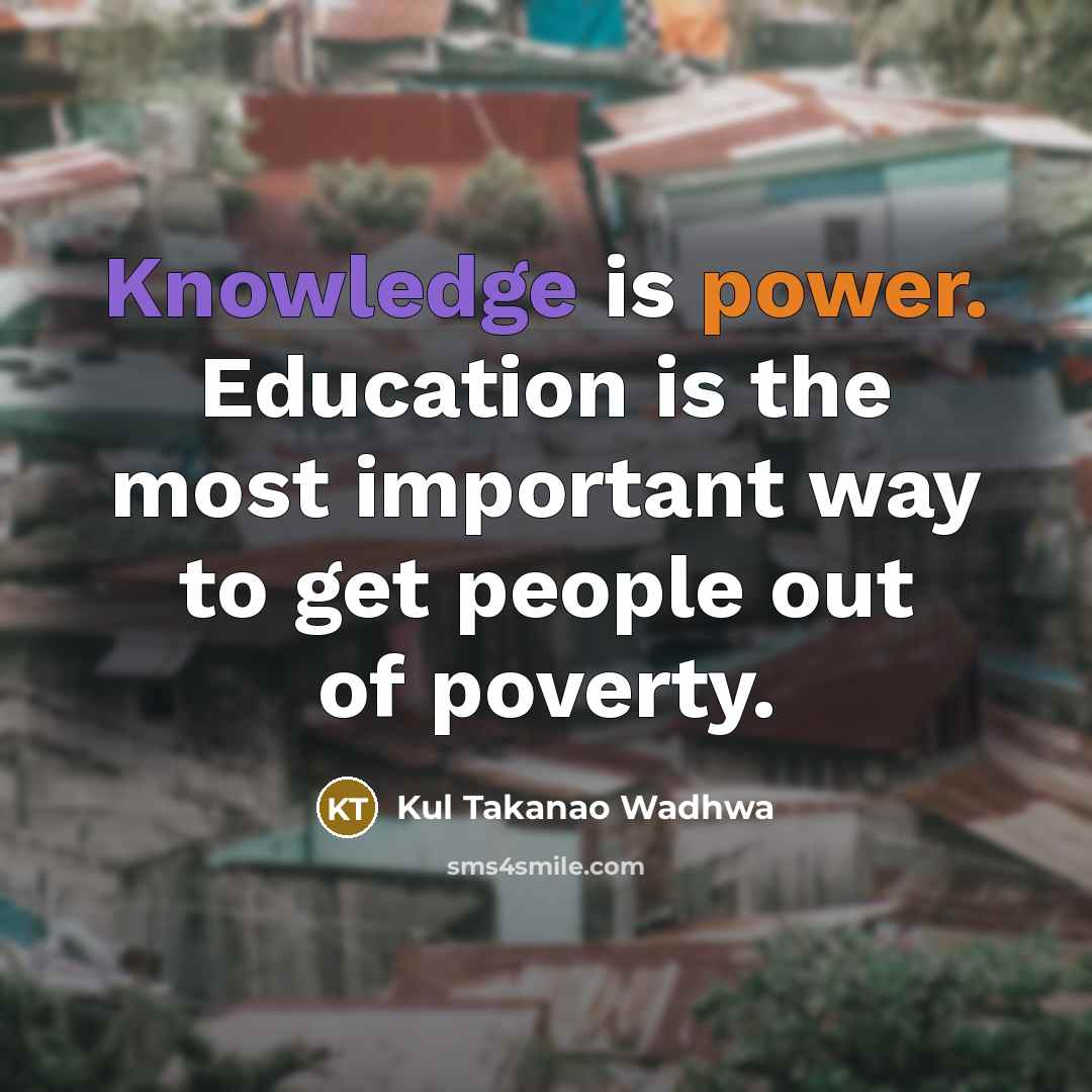 “Knowledge is power. Education is the most important way to get people out of poverty.” quote by Kul Takanao Wadhwa