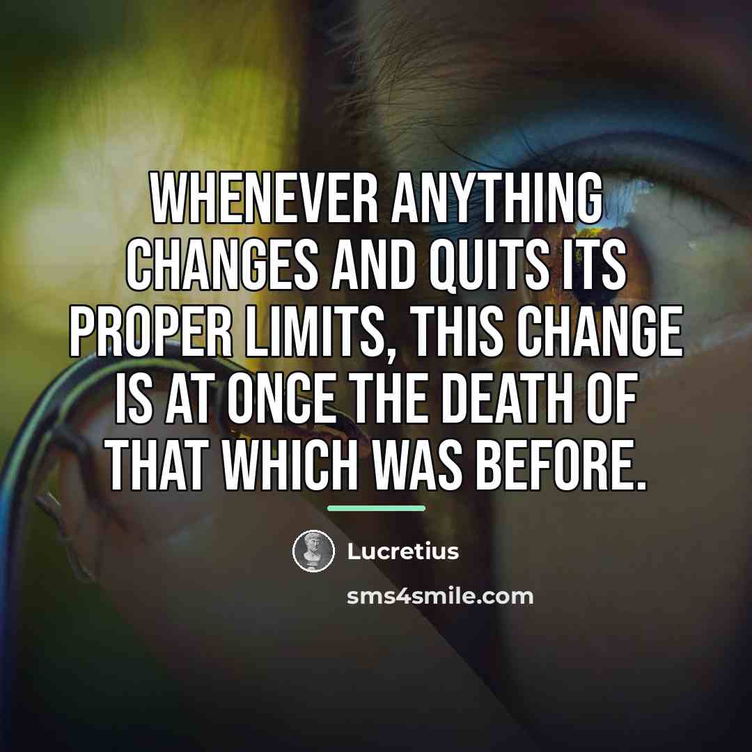 “Whenever anything changes and quits its proper limits, this change…” quote by Lucretius