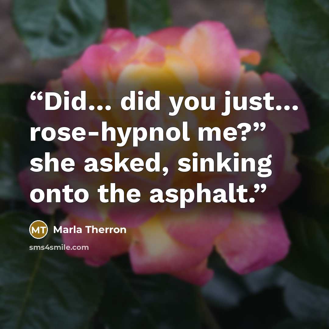 “Did… did you just… rose-hypnol me?” she asked, sinking onto the asphalt.” quote by Marla Therron