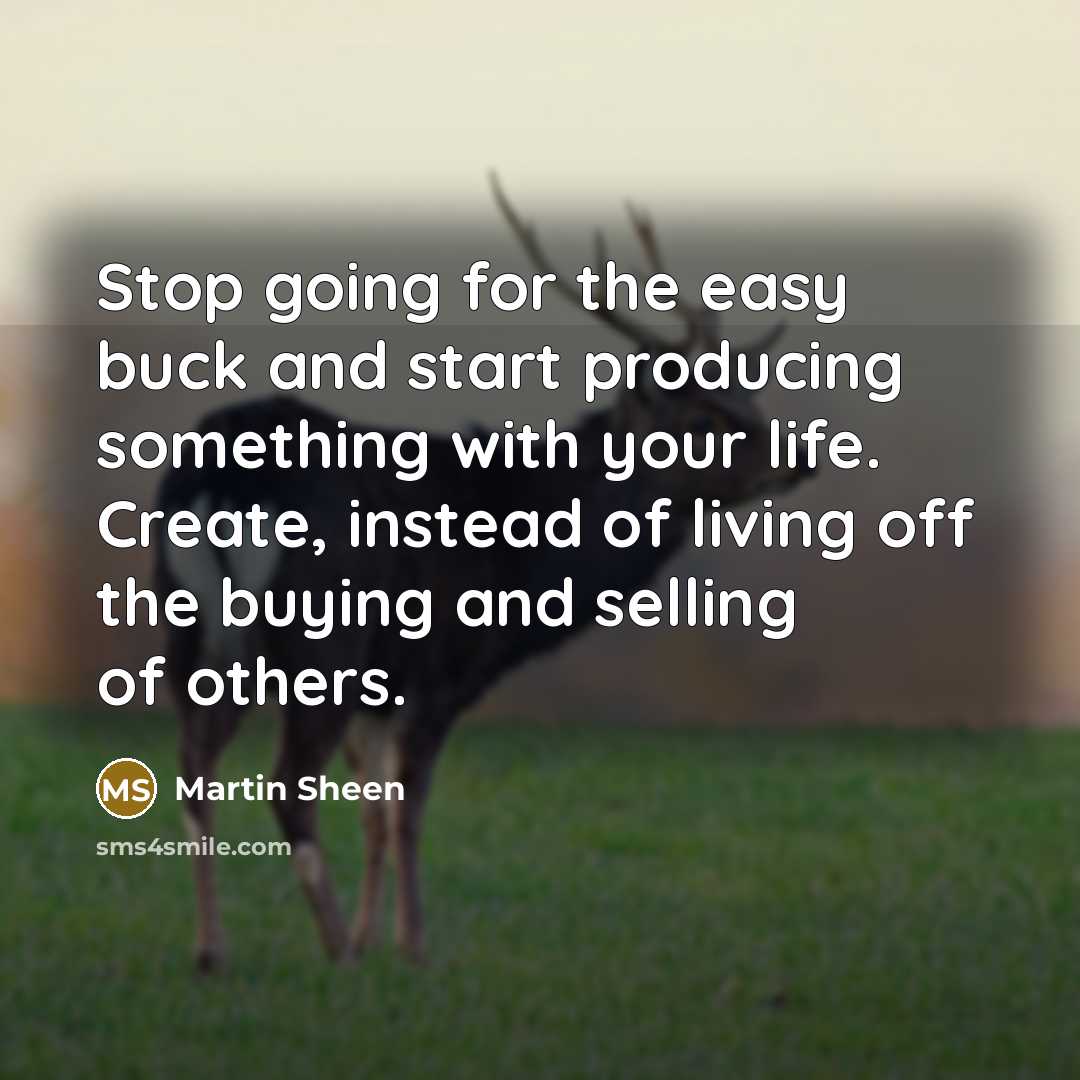 “Stop going for the easy buck and start producing something…” quote by Martin Sheen