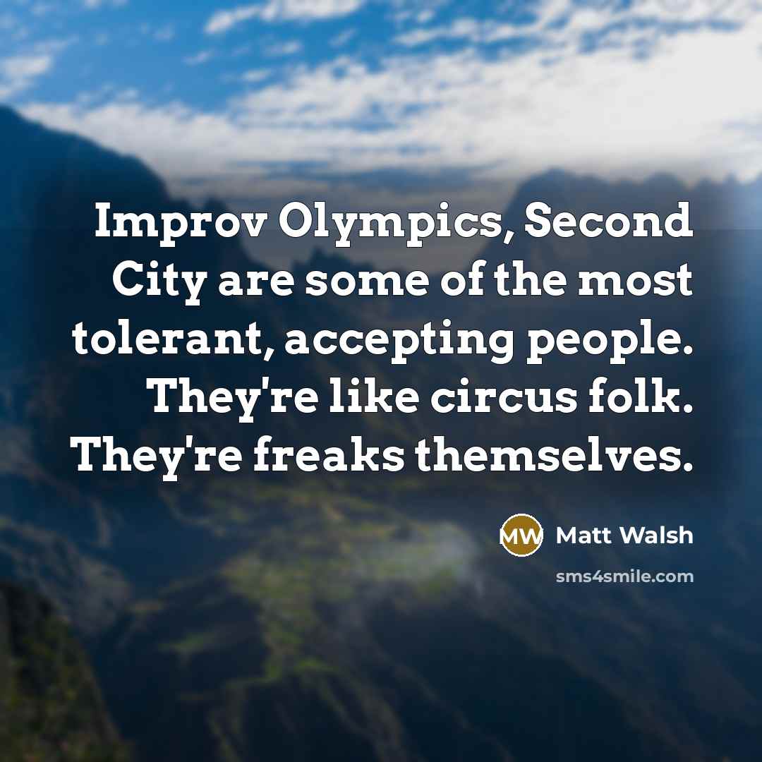 “Improv Olympics, Second City are some of the most tolerant,…” quote by Matt Walsh