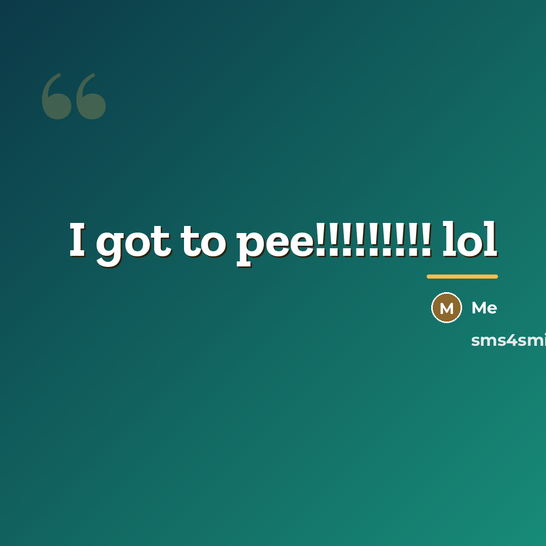 “I got to pee!!!!!!!!! lol…” quote by Me