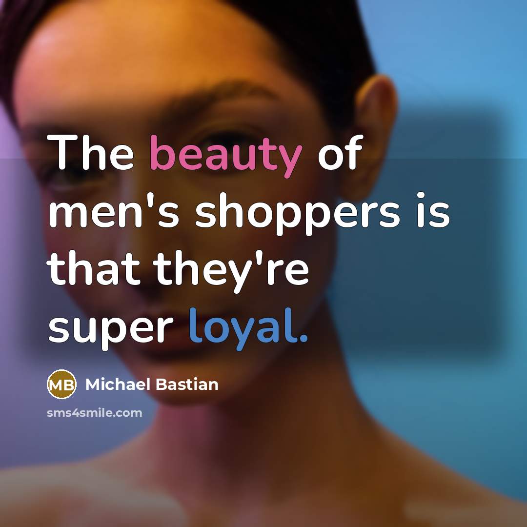 “The beauty of men's shoppers is that they're super loyal.…” quote by Michael Bastian