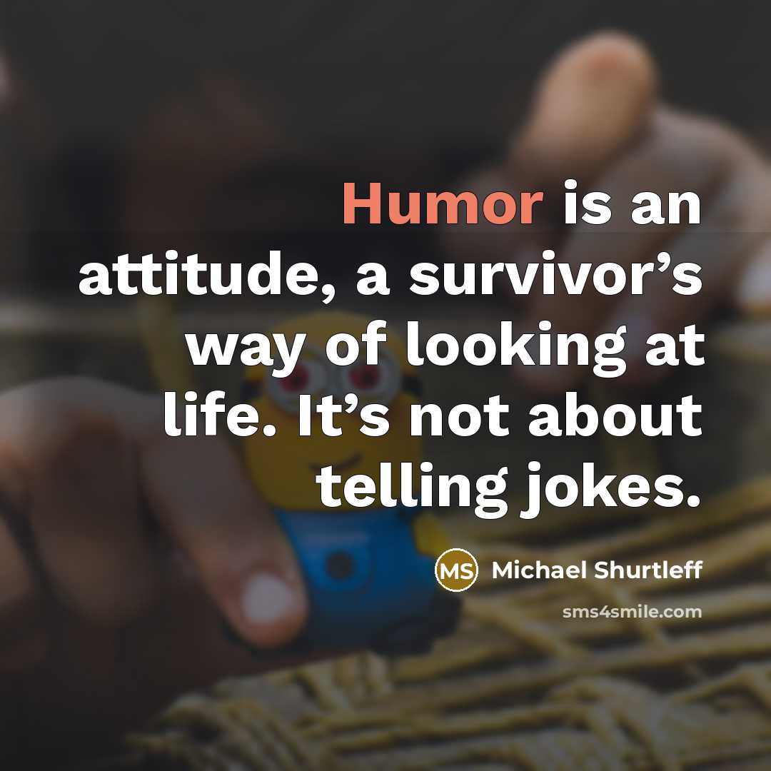 “Humor is an attitude, a survivor’s way of looking at…” quote by Michael Shurtleff