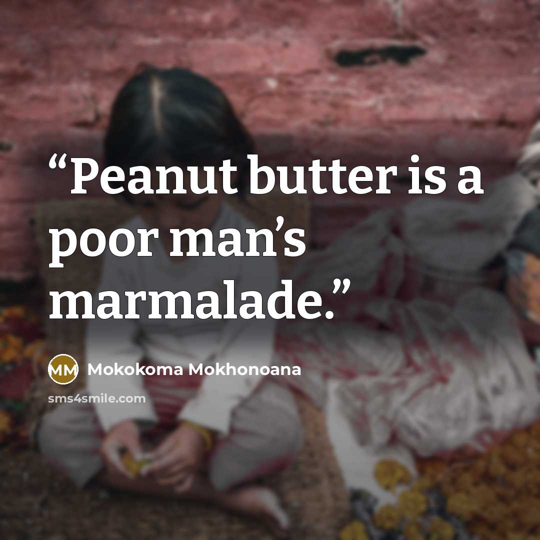 “Peanut butter is a poor man’s marmalade.” quote by Mokokoma Mokhonoana