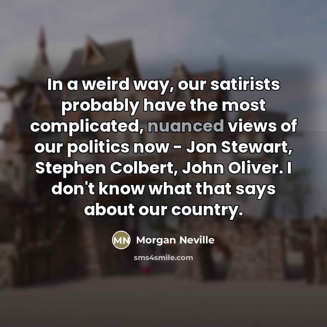 “In a weird way, our satirists probably have the most…” quote by Morgan Neville