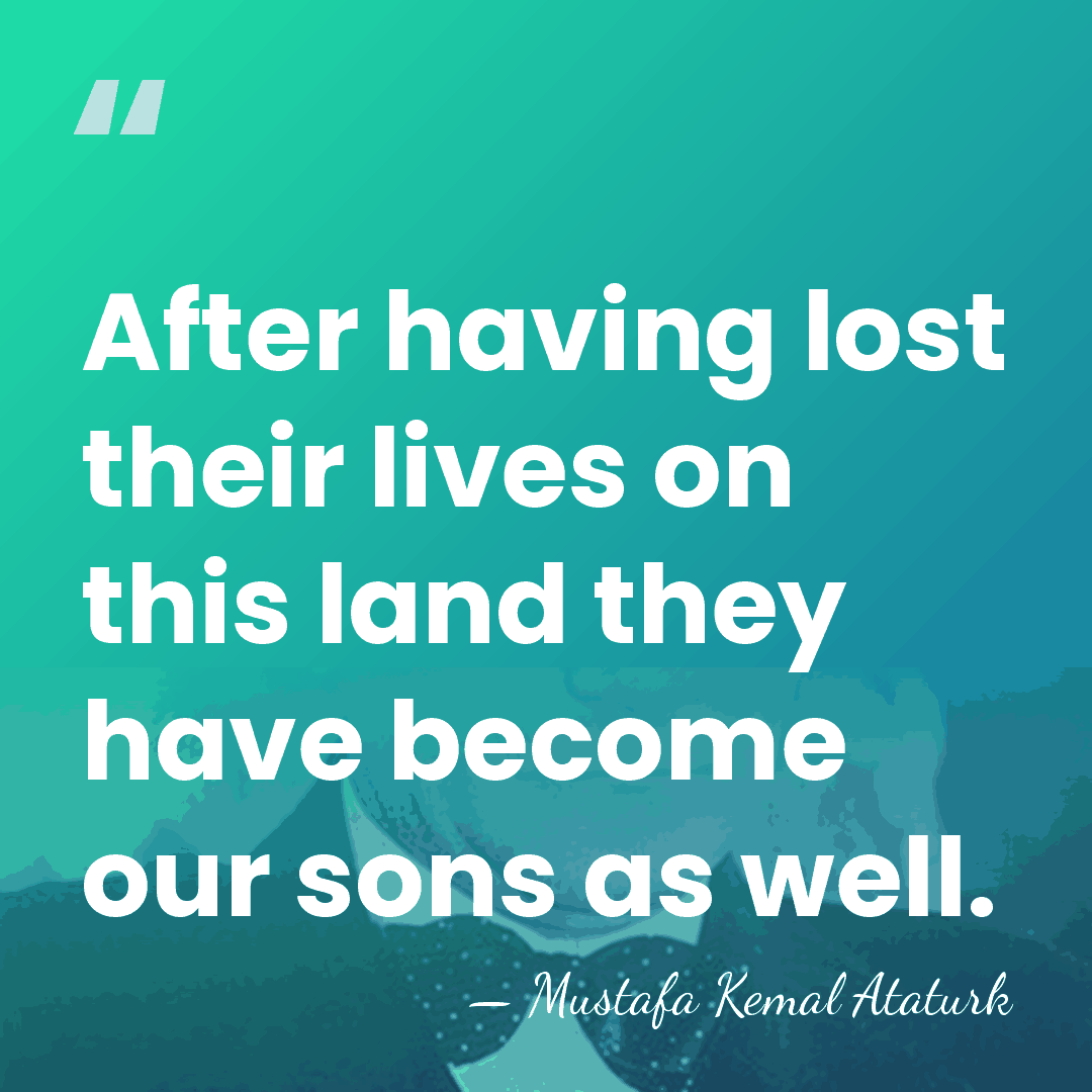After having lost their lives on this land they have become our&hellip; - Mustafa Kemal Ataturk