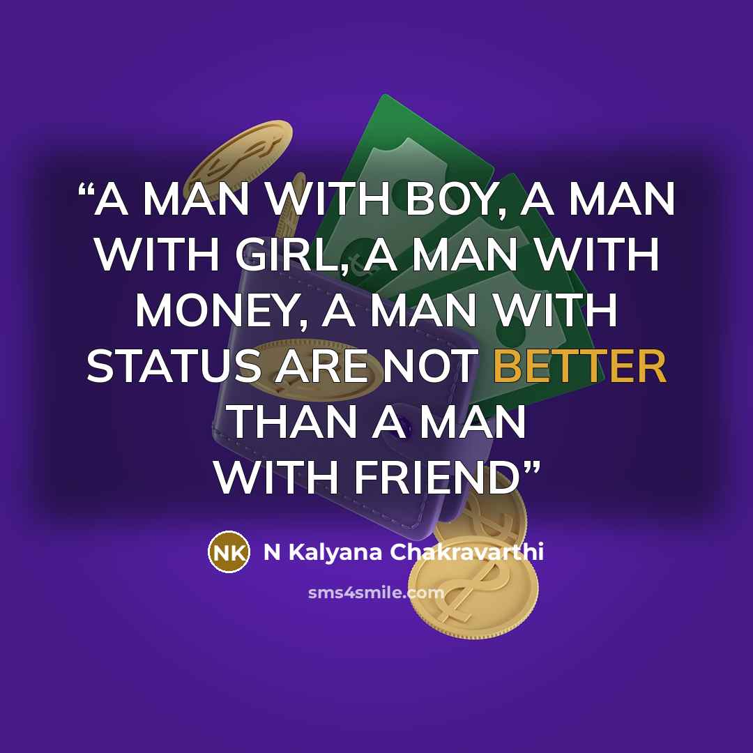“A MAN WITH BOY, A MAN WITH GIRL, A MAN WITH MONEY, A MAN WITH STATUS ARE NOT BETTER THAN A MAN WITH FRIEND” quote by N Kalyana Chakravarthi