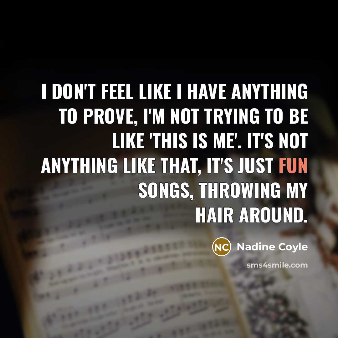 “I don't feel like I have anything to prove, I'm not trying to be like 'this is me'. It's not anything like that, it's just fun songs, throwing my hair around.” quote by Nadine Coyle