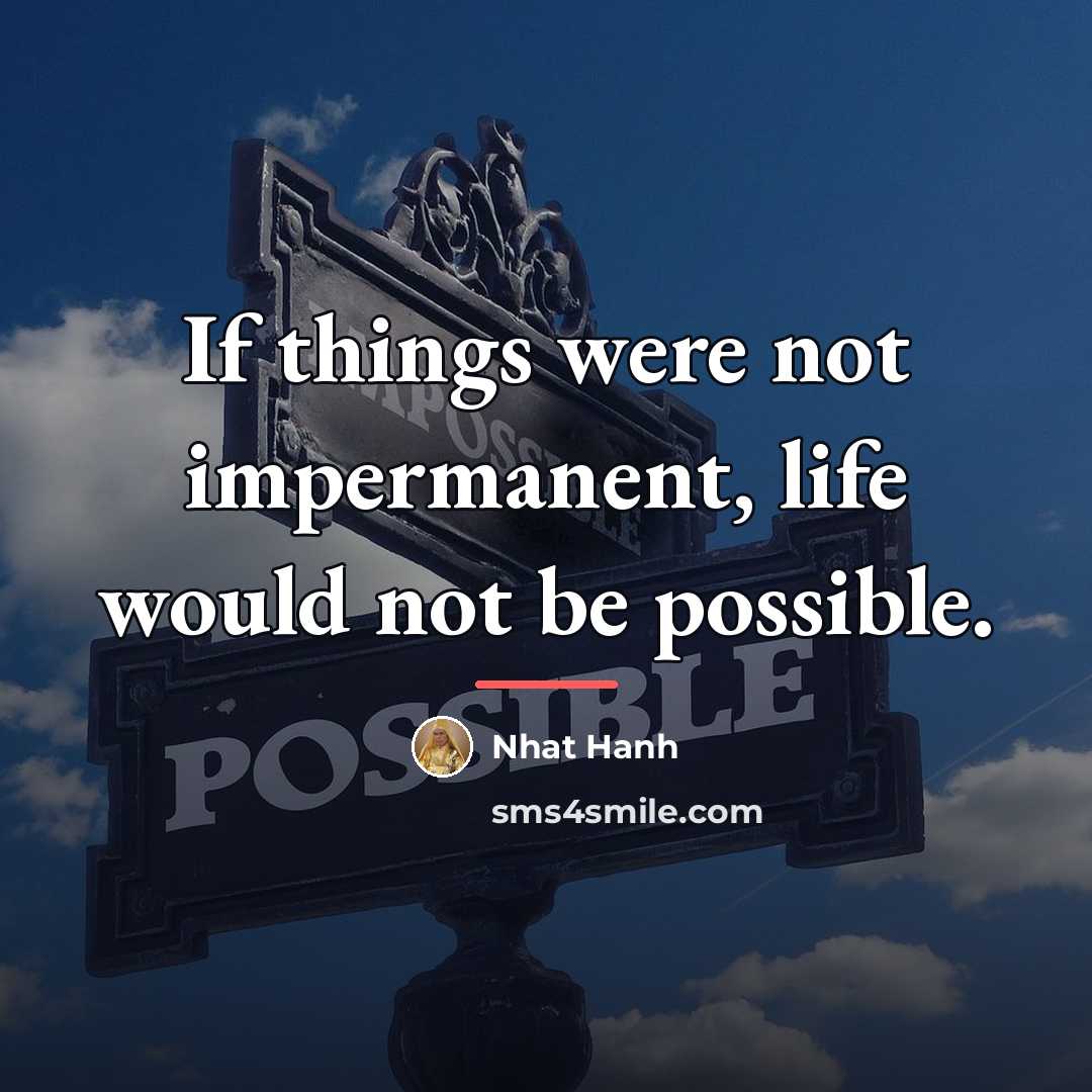 “If things were not impermanent, life would not be possible.…” quote by Nhat Hanh