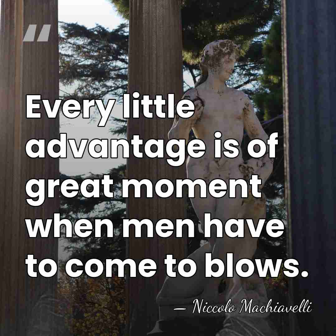 Every little advantage is of great moment when men have to come&hellip; - Niccolo Machiavelli