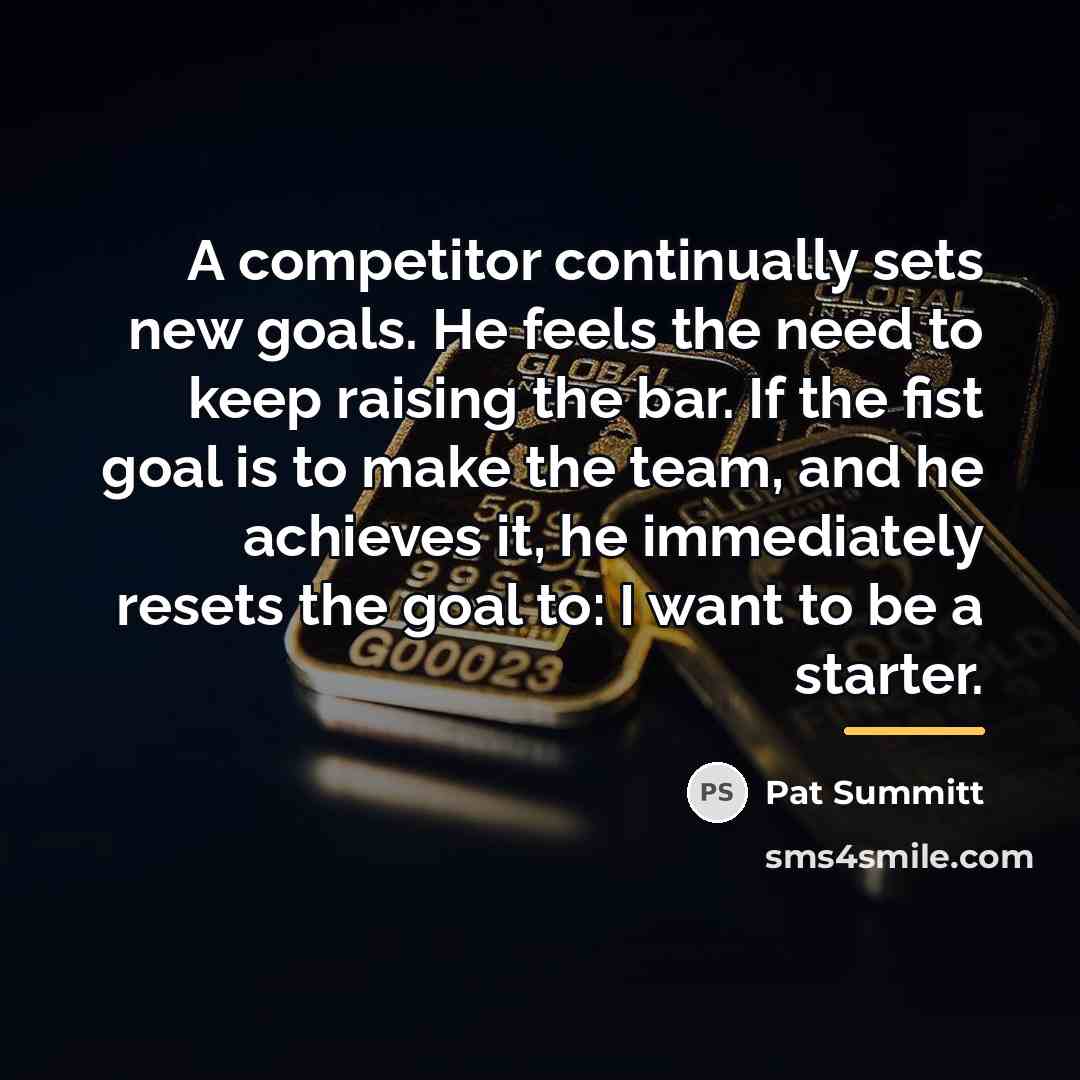 “A competitor continually sets new goals. He feels the need…” quote by Pat Summitt