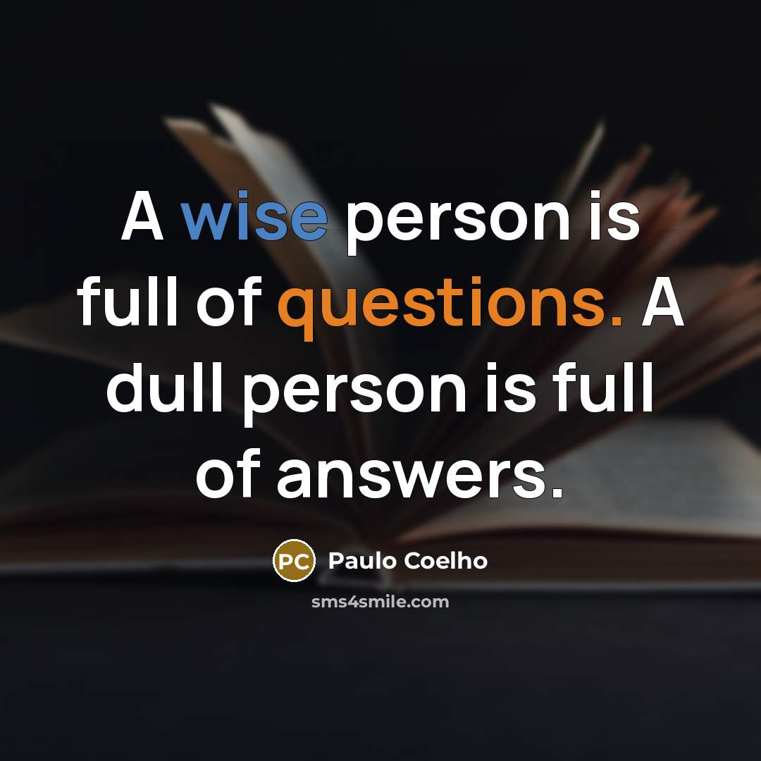 “A wise person is full of questions. A dull person…” quote by Paulo Coelho
