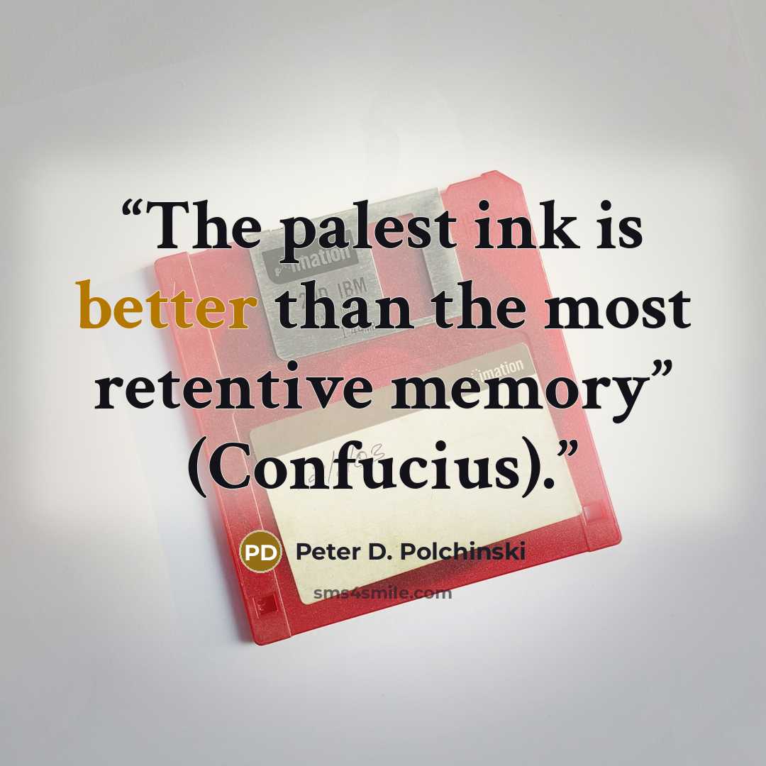 “The palest ink is better than the most retentive memory” (Confucius).” quote by Peter D. Polchinski