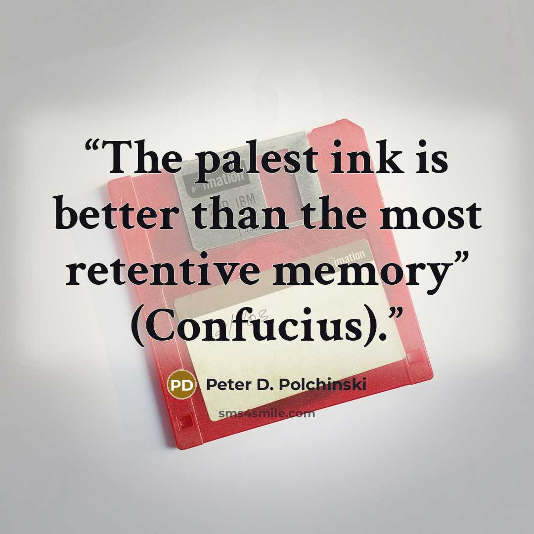 “The palest ink is better than the most retentive memory” (Confucius).” quote by Peter D. Polchinski