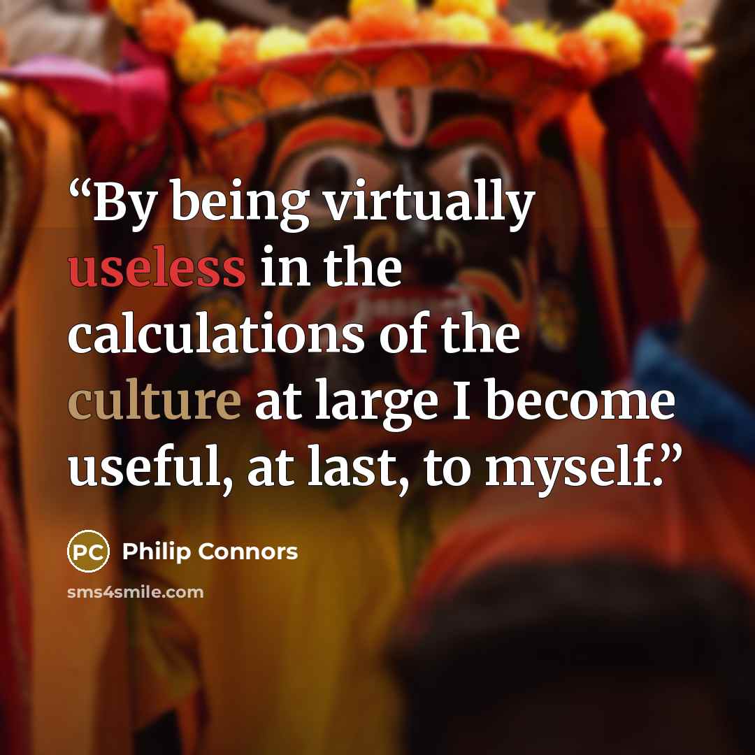 “By being virtually useless in the calculations of the culture at large I become useful, at last, to myself.” quote by Philip Connors