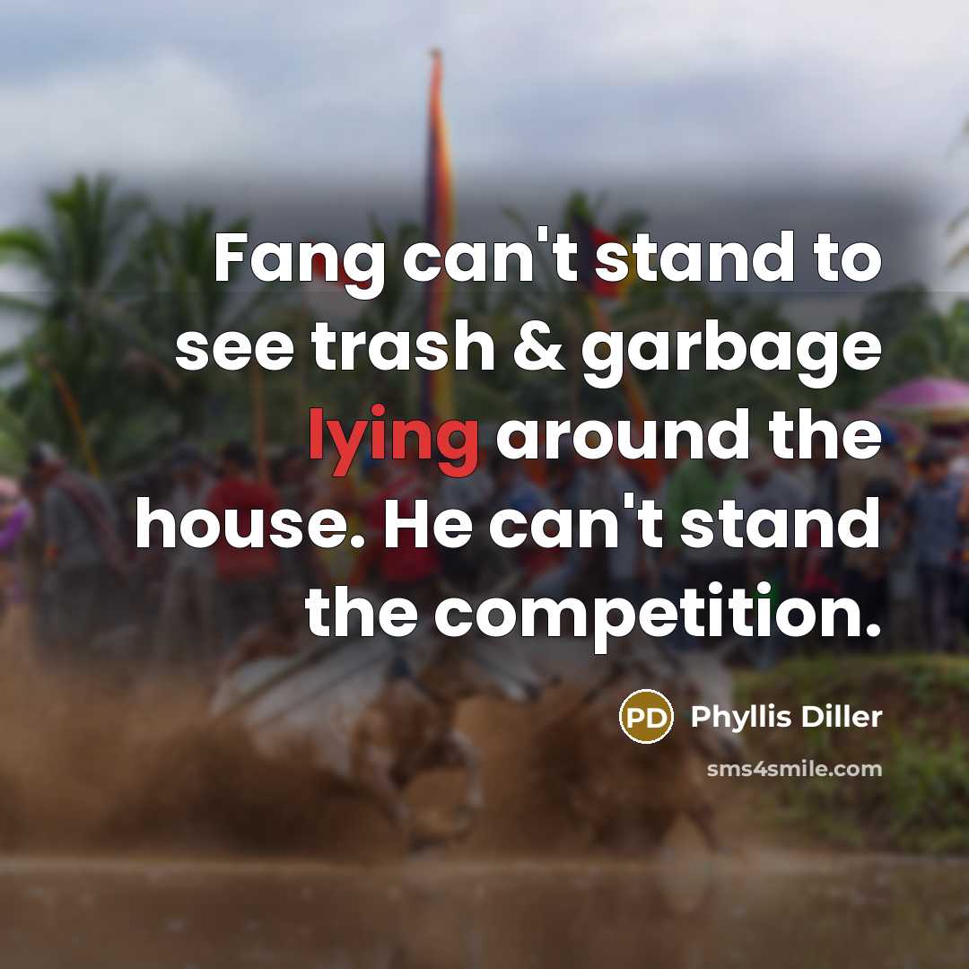 “Fang can't stand to see trash & garbage lying around…” quote by Phyllis Diller