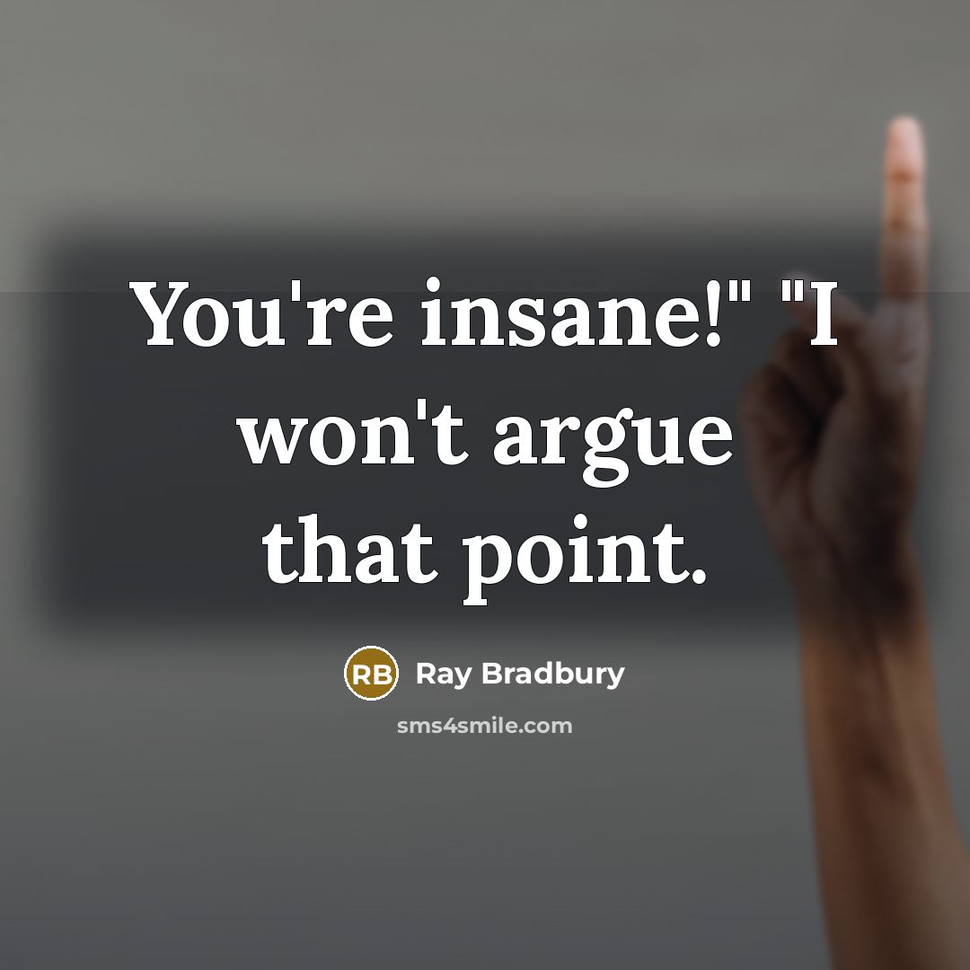 “You're insane!" "I won't argue that point.” quote by Ray Bradbury
