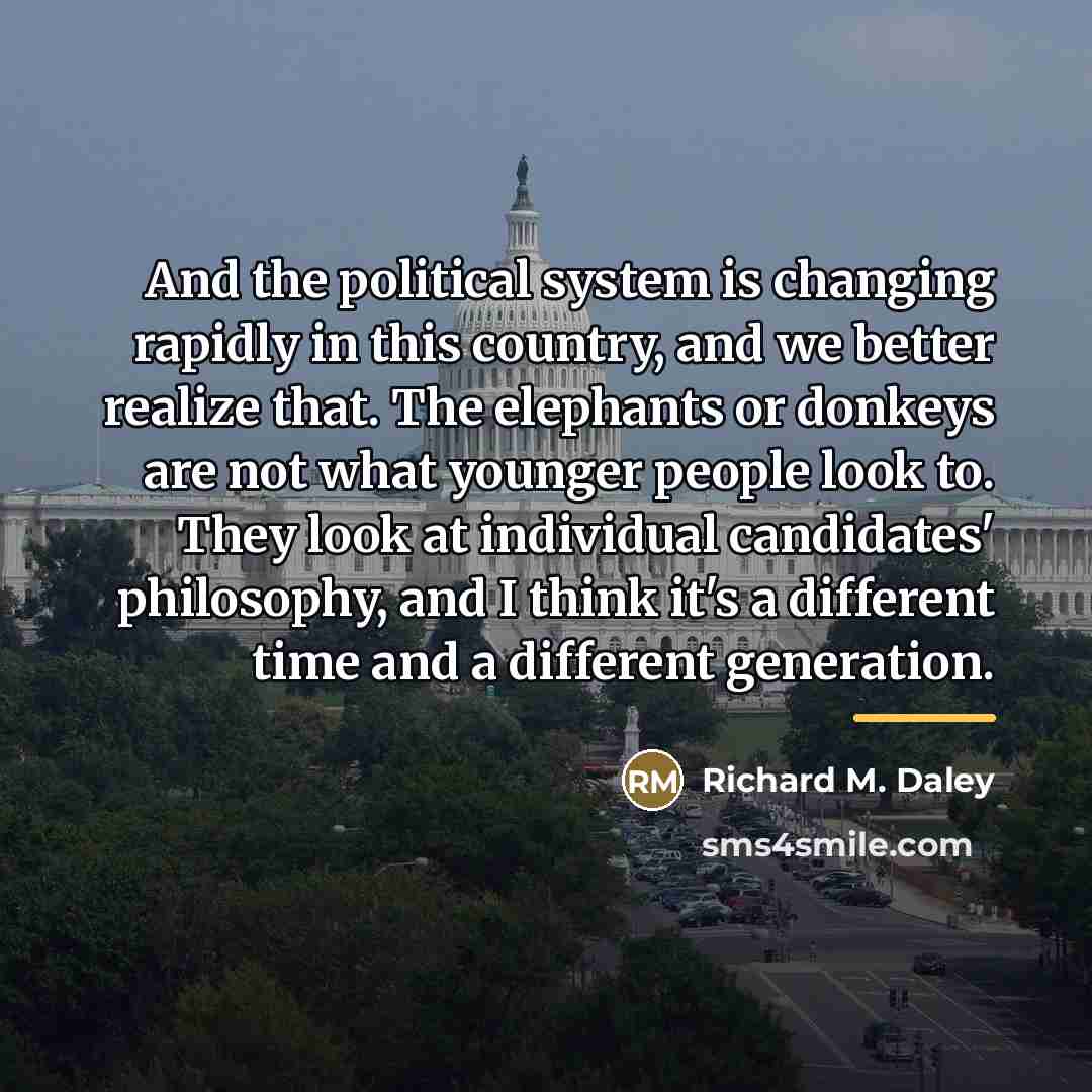 “And the political system is changing rapidly in this country,…” quote by Richard M. Daley
