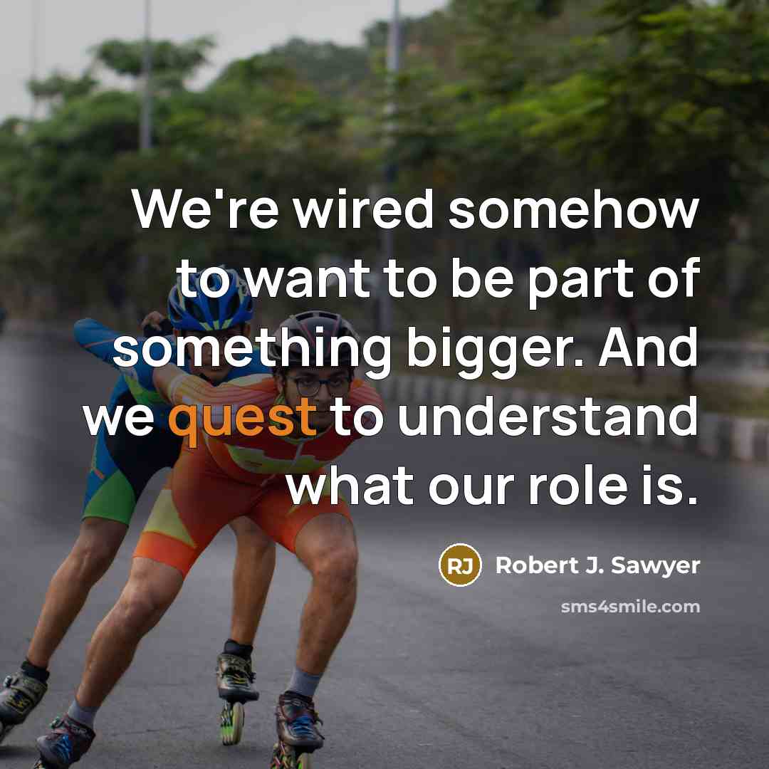 “We're wired somehow to want to be part of something…” quote by Robert J. Sawyer
