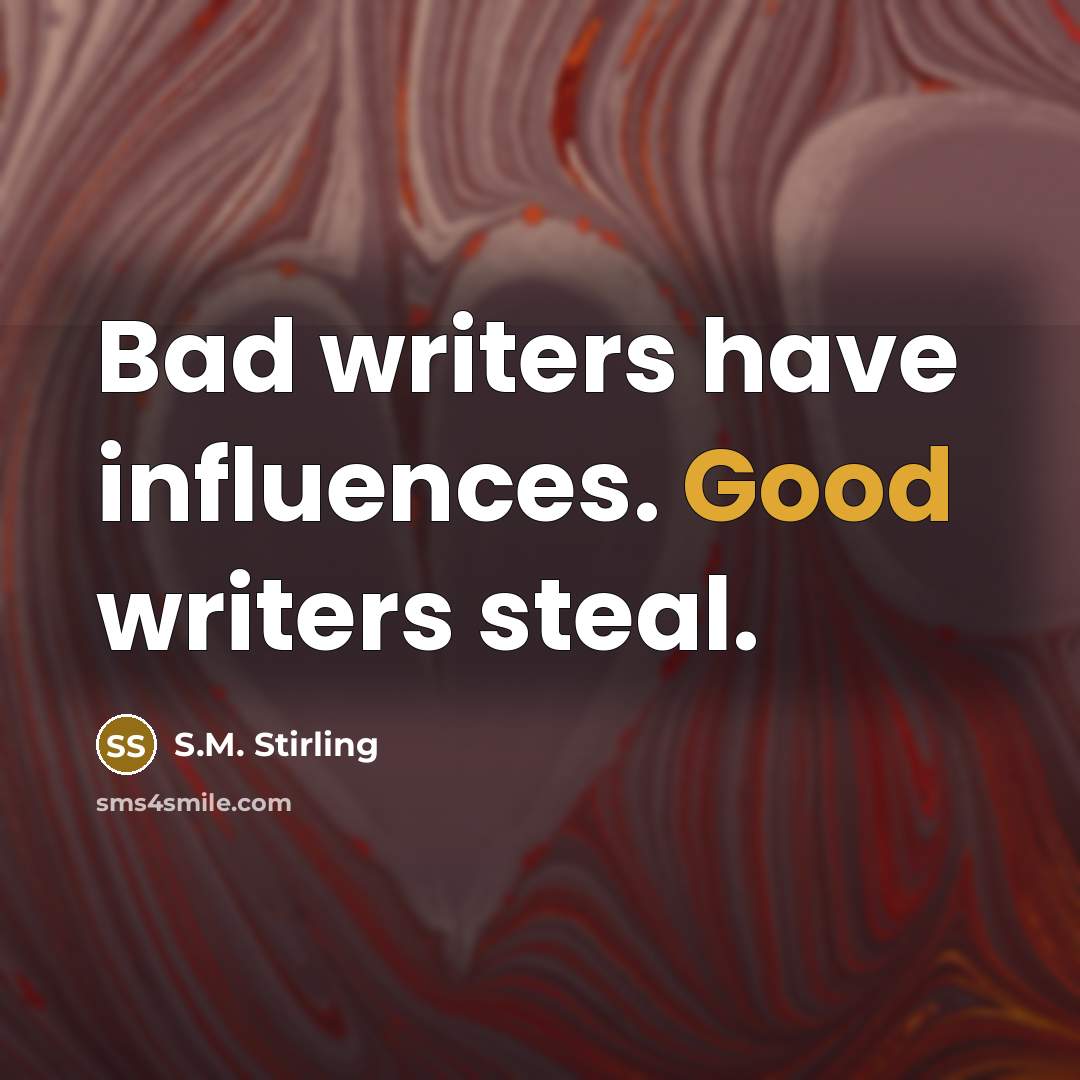 “Bad writers have influences. Good writers steal.…” quote by S.M. Stirling